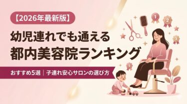 幼児連れでも通える都内美容院おすすめランキング5選
