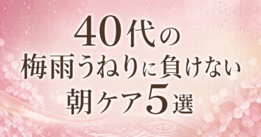 40代の梅雨うねりに負けない朝ケア5選