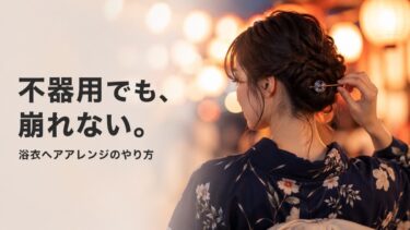 【浴衣の日、崩れない】不器用でもできる浴衣ヘアアレンジのやり方