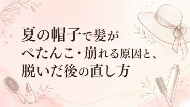 夏の帽子で髪がぺたんこ・崩れる原因と、脱いだ後の直し方