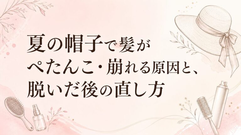 夏の帽子で髪がぺたんこ・崩れる原因と、脱いだ後の直し方