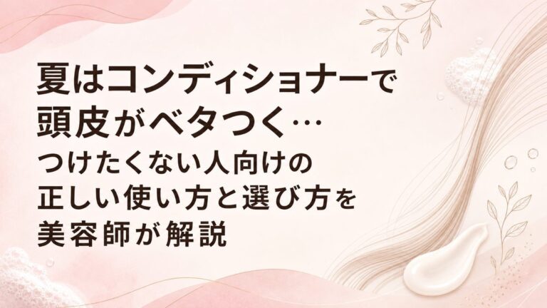 夏はコンディショナーで頭皮がベタつく…つけたくない人向けの正しい使い方と選び方を美容師が解説