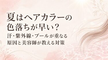 夏はヘアカラーの色落ちが早い？汗・紫外線・プールが重なる原因と美容師が教える対策