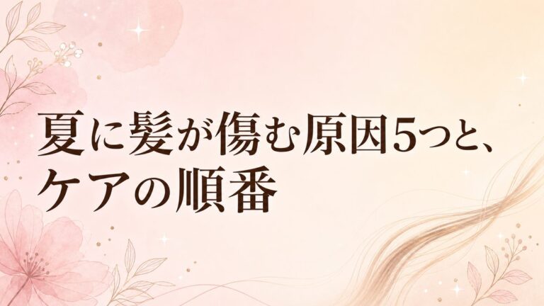夏に髪が傷む原因5つと、ケアの順番｜何から手をつければいい？美容師が解説