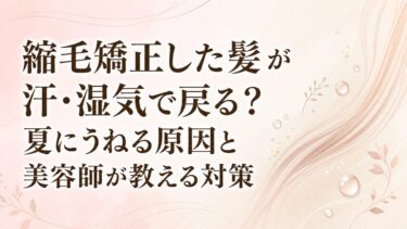 縮毛矯正した髪が汗・湿気で戻る？夏にうねる原因と美容師が教える対策