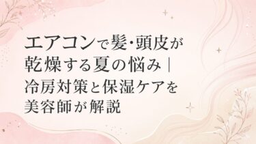 エアコンで髪・頭皮が乾燥する夏の悩み｜冷房対策と保湿ケアを美容師が解説