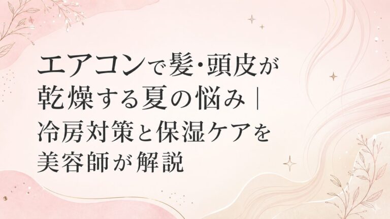 エアコンで髪・頭皮が乾燥する夏の悩み｜冷房対策と保湿ケアを美容師が解説