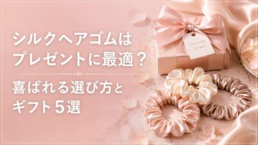 シルクヘアゴムはプレゼントに最適？喜ばれる選び方とギフト向け5選