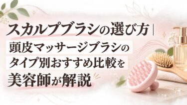 スカルプブラシの選び方｜頭皮マッサージブラシのタイプ別おすすめ比較を美容師が解説