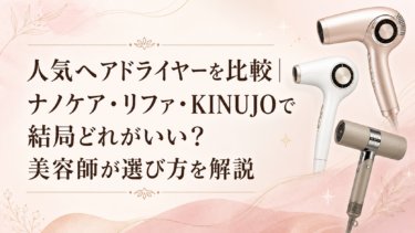 人気ヘアドライヤーを比較｜ナノケア・リファ・KINUJOで結局どれがいい？美容師が選び方を解説