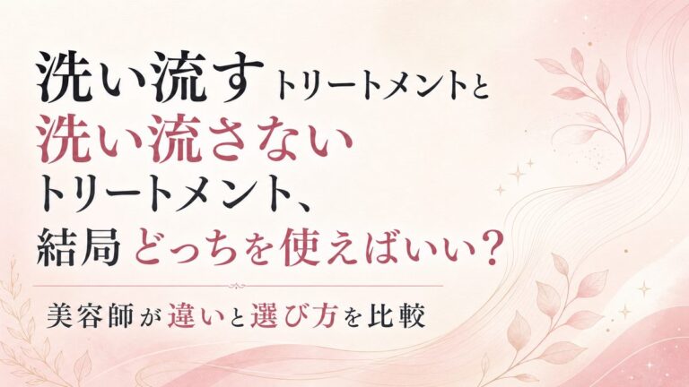 洗い流すトリートメントと洗い流さないトリートメント、結局どっちを使えばいい？美容師が違いと選び方を比較