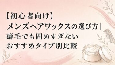 【初心者向け】メンズヘアワックスの選び方｜癖毛でも固めすぎないおすすめタイプ別比較
