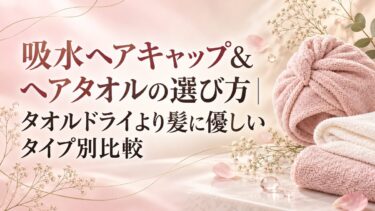 吸水ヘアキャップ&ヘアタオルの選び方｜タオルドライより髪に優しいタイプ別比較を美容師が解説